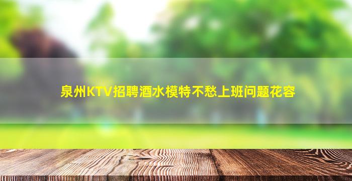 泉州KTV招聘酒水模特不愁上班问题花容